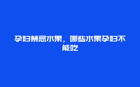 孕妇禁忌水果，哪些水果孕妇不能吃