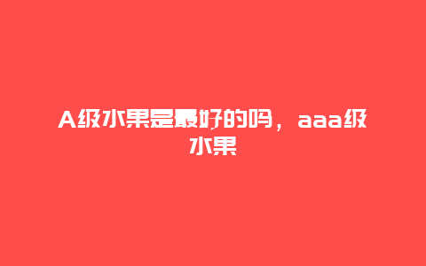 A级水果是最好的吗，aaa级水果