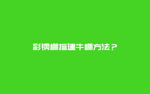 彩钢棚搭建牛棚方法？