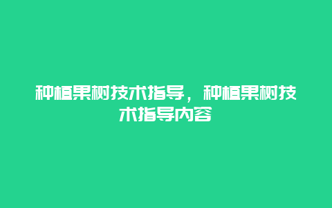 种植果树技术指导，种植果树技术指导内容