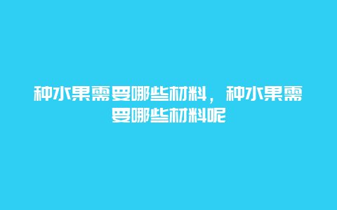 种水果需要哪些材料，种水果需要哪些材料呢