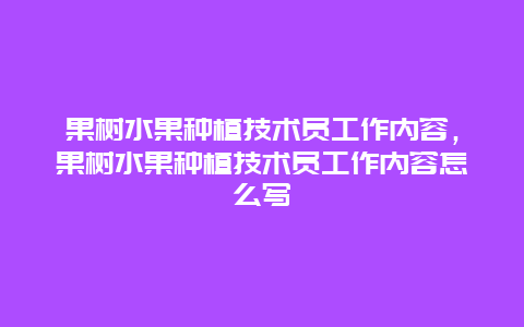 果树水果种植技术员工作内容，果树水果种植技术员工作内容怎么写