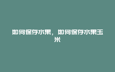 如何保存水果，如何保存水果玉米