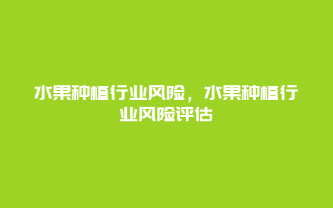 水果种植行业风险，水果种植行业风险评估