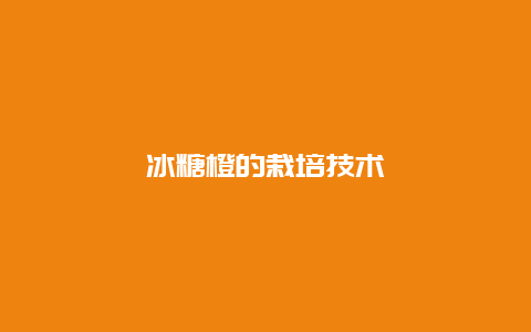 冰糖橙的栽培技术