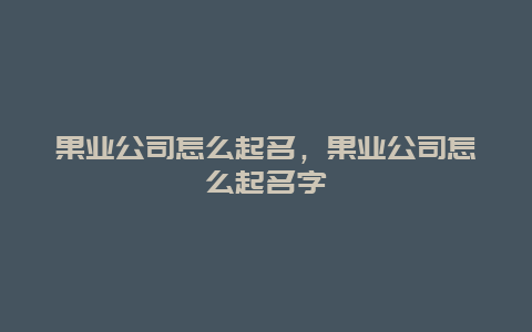 果业公司怎么起名，果业公司怎么起名字