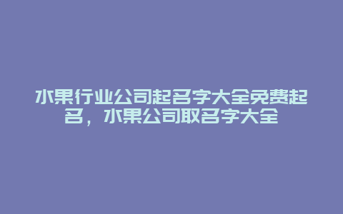 水果行业公司起名字大全免费起名，水果公司取名字大全