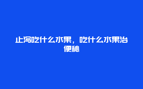 止泻吃什么水果，吃什么水果治便秘