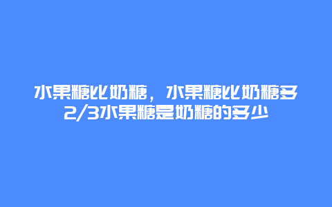 水果糖比奶糖，水果糖比奶糖多2/3水果糖是奶糖的多少