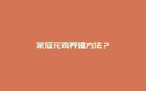 家庭花鸡养殖方法？