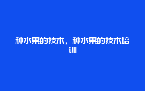 种水果的技术，种水果的技术培训