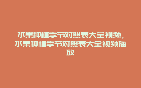 水果种植季节对照表大全视频，水果种植季节对照表大全视频播放