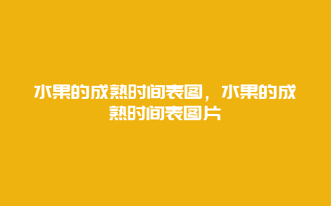 水果的成熟时间表图，水果的成熟时间表图片