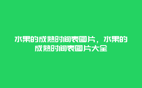 水果的成熟时间表图片，水果的成熟时间表图片大全