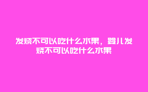 发烧不可以吃什么水果，婴儿发烧不可以吃什么水果