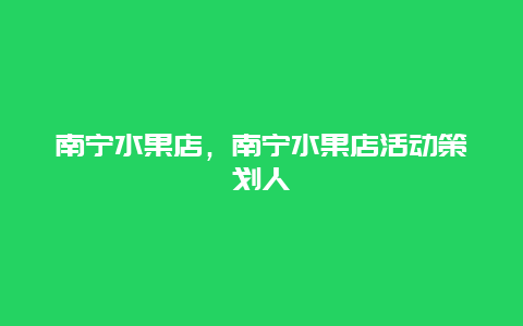 南宁水果店，南宁水果店活动策划人