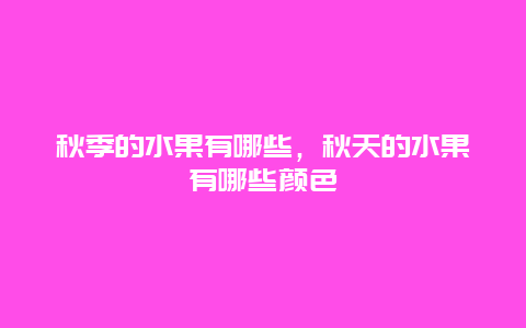 秋季的水果有哪些，秋天的水果有哪些颜色