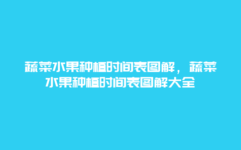 蔬菜水果种植时间表图解，蔬菜水果种植时间表图解大全