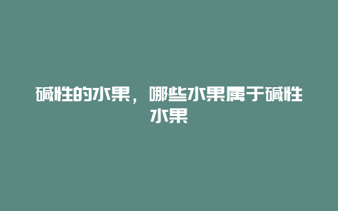 碱性的水果，哪些水果属于碱性水果