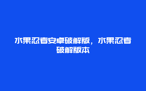 水果忍者安卓破解版，水果忍者破解版本