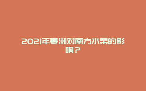 2021年寒潮对南方水果的影响？