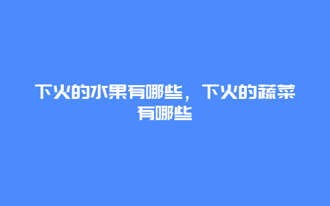 下火的水果有哪些，下火的蔬菜有哪些