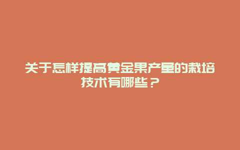 关于怎样提高黄金果产量的栽培技术有哪些？