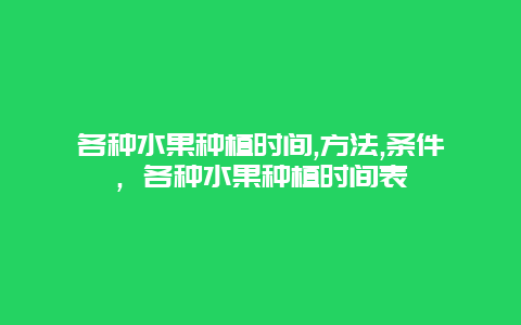 各种水果种植时间,方法,条件，各种水果种植时间表