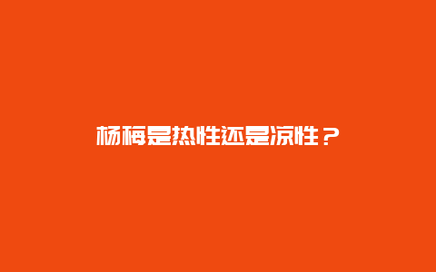 杨梅是热性还是凉性？