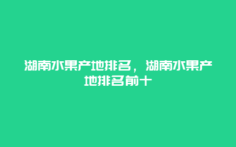 湖南水果产地排名，湖南水果产地排名前十