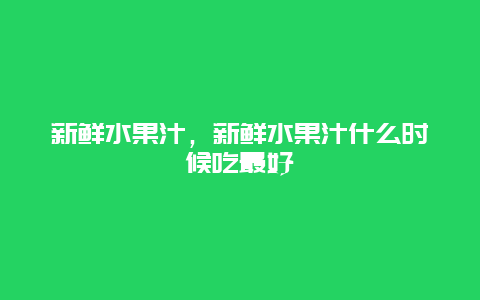 新鲜水果汁，新鲜水果汁什么时候吃最好