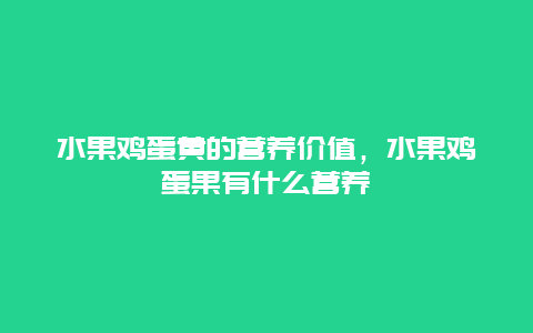 水果鸡蛋黄的营养价值，水果鸡蛋果有什么营养