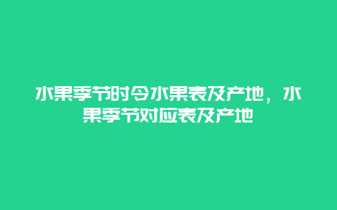 水果季节时令水果表及产地，水果季节对应表及产地