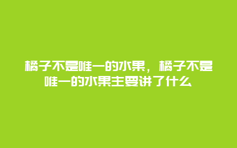 橘子不是唯一的水果，橘子不是唯一的水果主要讲了什么