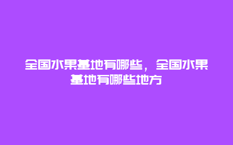 全国水果基地有哪些，全国水果基地有哪些地方