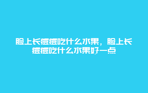 脸上长痘痘吃什么水果，脸上长痘痘吃什么水果好一点