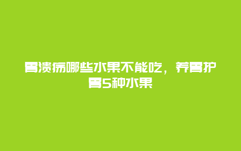 胃溃疡哪些水果不能吃，养胃护胃5种水果