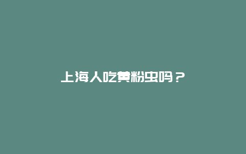 上海人吃黄粉虫吗？