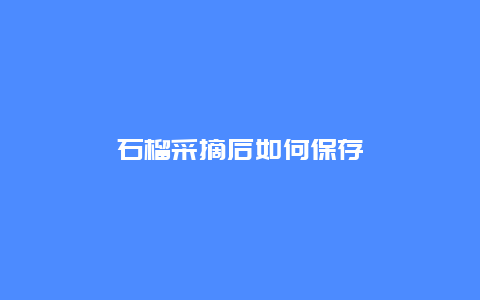 石榴采摘后如何保存