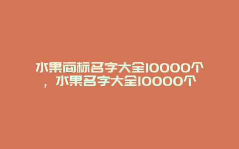 水果商标名字大全10000个，水果名字大全10000个