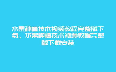 水果种植技术视频教程完整版下载，水果种植技术视频教程完整版下载安装