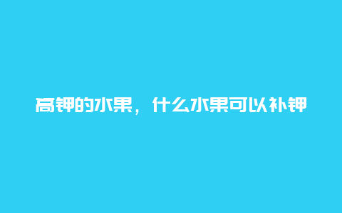 高钾的水果，什么水果可以补钾