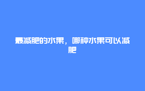 最减肥的水果，哪种水果可以减肥