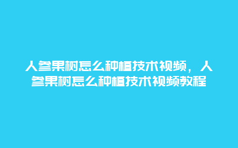 人参果树怎么种植技术视频，人参果树怎么种植技术视频教程