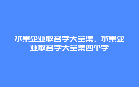 水果企业取名字大全集，水果企业取名字大全集四个字