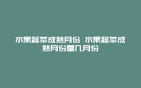 水果蔬菜成熟月份 水果蔬菜成熟月份是几月份