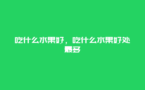 吃什么水果好，吃什么水果好处最多