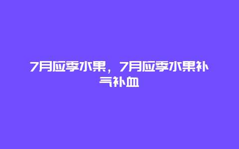 7月应季水果，7月应季水果补气补血