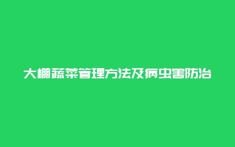 大棚蔬菜管理方法及病虫害防治