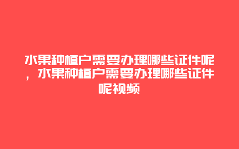 水果种植户需要办理哪些证件呢，水果种植户需要办理哪些证件呢视频